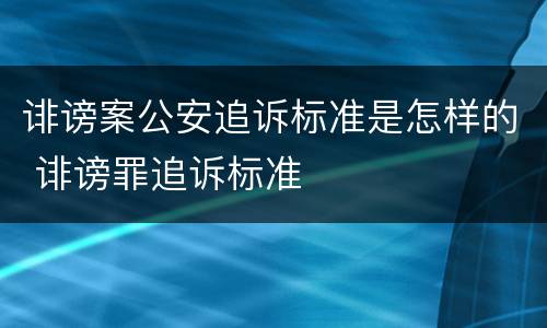 诽谤案公安追诉标准是怎样的 诽谤罪追诉标准