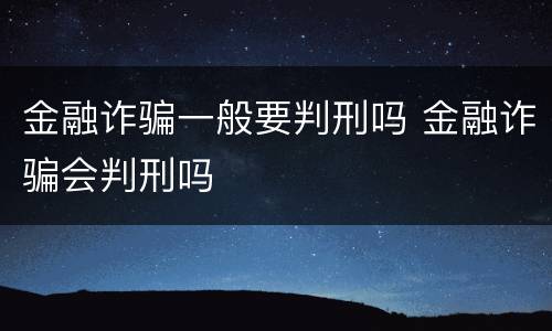 金融诈骗一般要判刑吗 金融诈骗会判刑吗