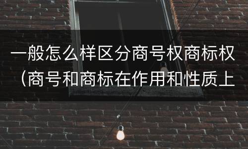 一般怎么样区分商号权商标权（商号和商标在作用和性质上的区别）