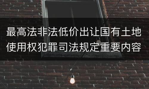 最高法非法低价出让国有土地使用权犯罪司法规定重要内容包括什么