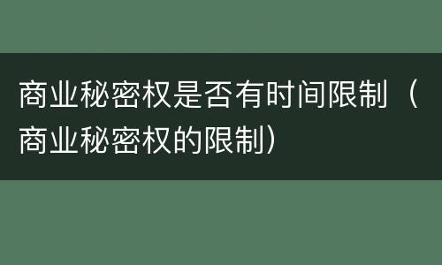 商业秘密权是否有时间限制（商业秘密权的限制）