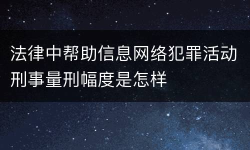 法律中帮助信息网络犯罪活动刑事量刑幅度是怎样