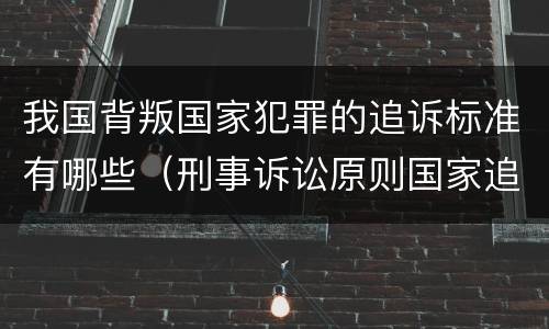 我国背叛国家犯罪的追诉标准有哪些（刑事诉讼原则国家追诉）
