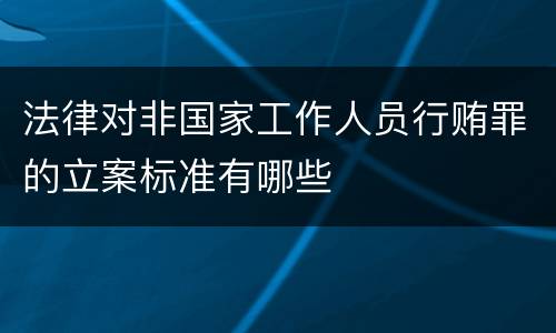 法律对非国家工作人员行贿罪的立案标准有哪些