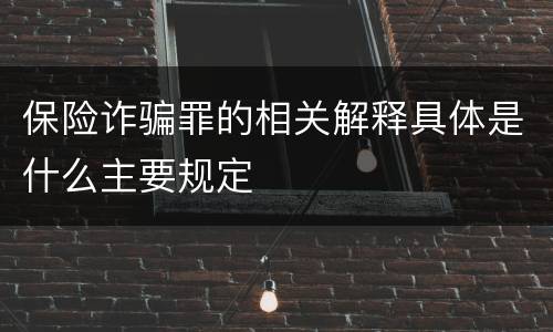 保险诈骗罪的相关解释具体是什么主要规定
