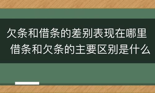 欠条和借条的差别表现在哪里 借条和欠条的主要区别是什么