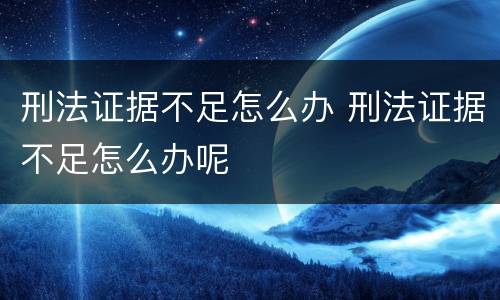 刑法证据不足怎么办 刑法证据不足怎么办呢