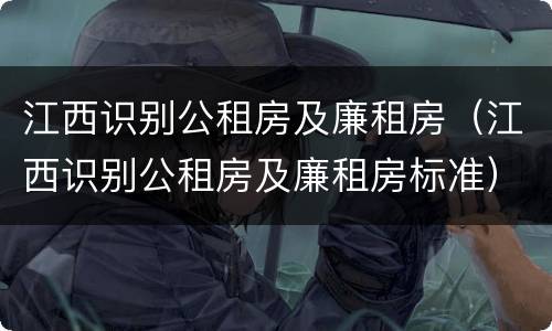 江西识别公租房及廉租房（江西识别公租房及廉租房标准）