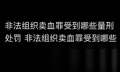 非法组织卖血罪受到哪些量刑处罚 非法组织卖血罪受到哪些量刑处罚呢