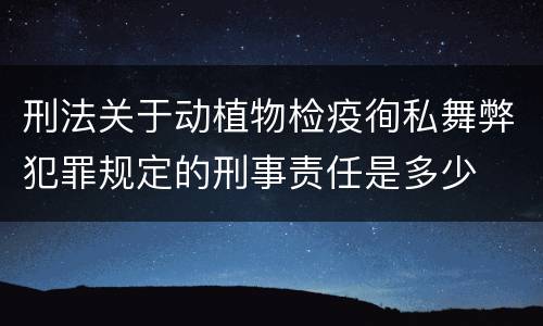 刑法关于动植物检疫徇私舞弊犯罪规定的刑事责任是多少