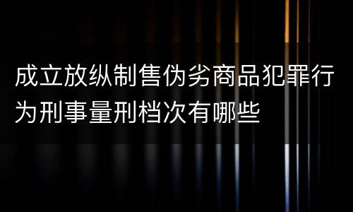 成立放纵制售伪劣商品犯罪行为刑事量刑档次有哪些