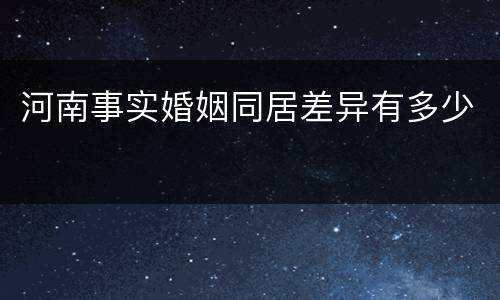 河南事实婚姻同居差异有多少