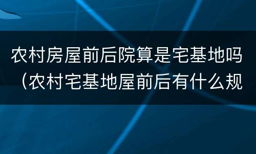 农村房屋前后院算是宅基地吗（农村宅基地屋前后有什么规定）