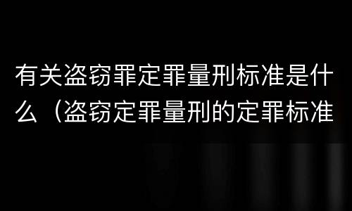 有关盗窃罪定罪量刑标准是什么（盗窃定罪量刑的定罪标准）