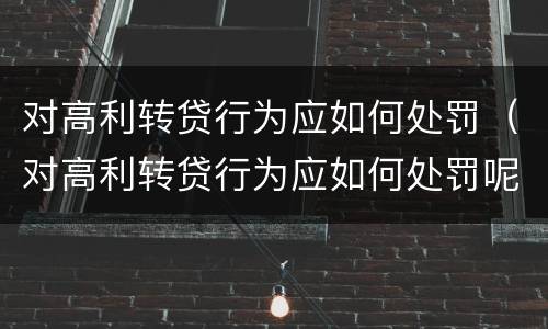 对高利转贷行为应如何处罚（对高利转贷行为应如何处罚呢）