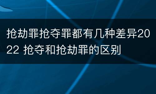 抢劫罪抢夺罪都有几种差异2022 抢夺和抢劫罪的区别
