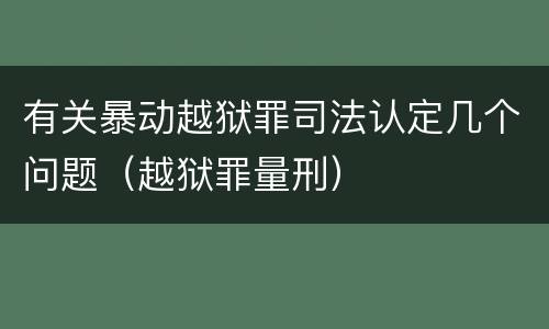有关暴动越狱罪司法认定几个问题（越狱罪量刑）