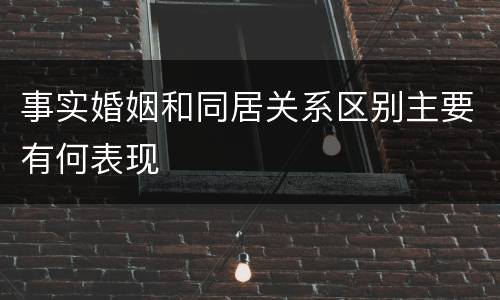 事实婚姻和同居关系区别主要有何表现