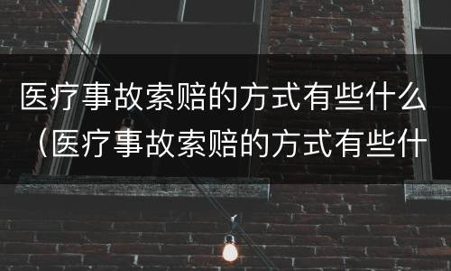 医疗事故索赔的方式有些什么（医疗事故索赔的方式有些什么类型）