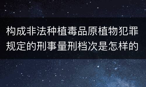 构成非法种植毒品原植物犯罪规定的刑事量刑档次是怎样的