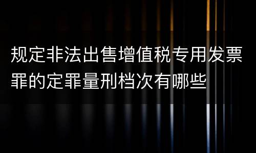 规定非法出售增值税专用发票罪的定罪量刑档次有哪些