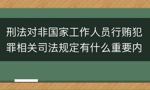 刑法对非国家工作人员行贿犯罪相关司法规定有什么重要内容