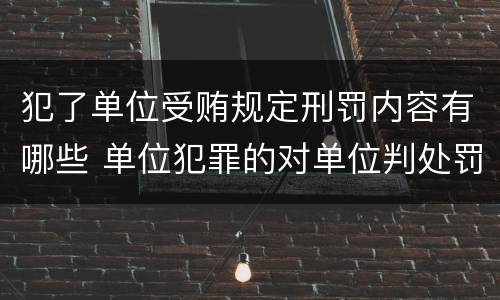 犯了单位受贿规定刑罚内容有哪些 单位犯罪的对单位判处罚金