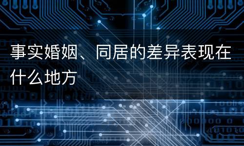 事实婚姻、同居的差异表现在什么地方