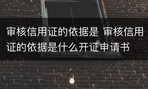 审核信用证的依据是 审核信用证的依据是什么开证申请书