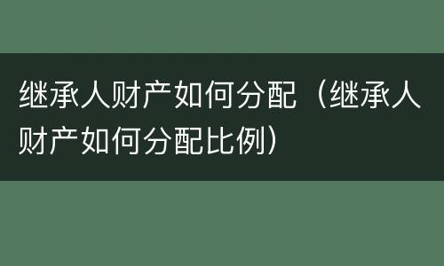 继承人财产如何分配（继承人财产如何分配比例）