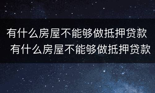 有什么房屋不能够做抵押贷款 有什么房屋不能够做抵押贷款的