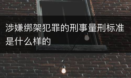 涉嫌绑架犯罪的刑事量刑标准是什么样的