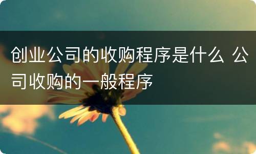 创业公司的收购程序是什么 公司收购的一般程序