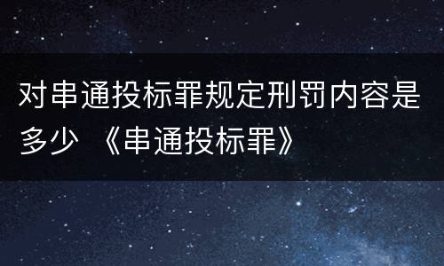 对串通投标罪规定刑罚内容是多少 《串通投标罪》