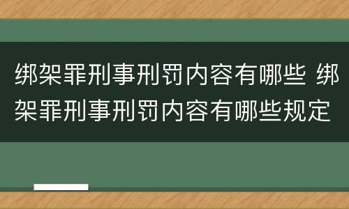 绑架罪刑事刑罚内容有哪些 绑架罪刑事刑罚内容有哪些规定