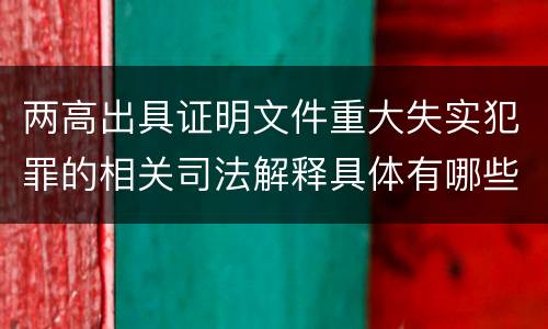 两高出具证明文件重大失实犯罪的相关司法解释具体有哪些重要规定