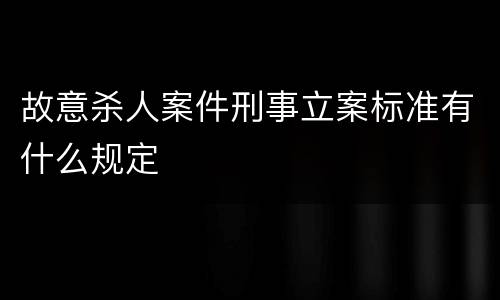 故意杀人案件刑事立案标准有什么规定
