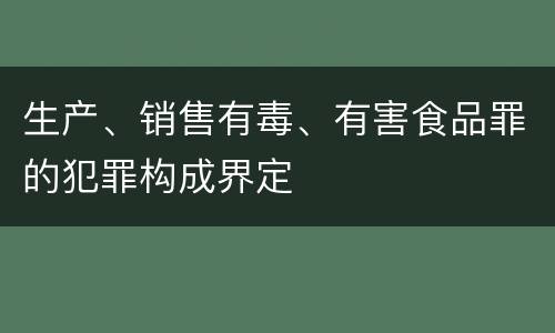 生产、销售有毒、有害食品罪的犯罪构成界定