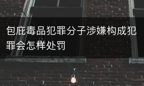 包庇毒品犯罪分子涉嫌构成犯罪会怎样处罚