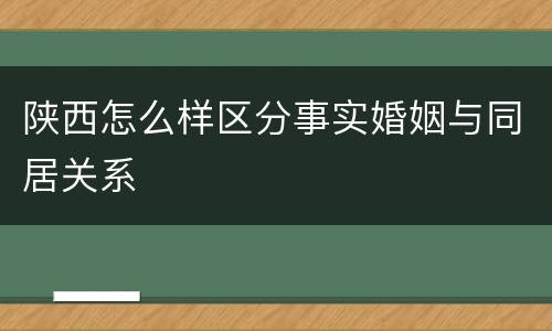 陕西怎么样区分事实婚姻与同居关系