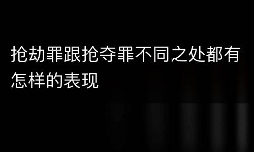 抢劫罪跟抢夺罪不同之处都有怎样的表现