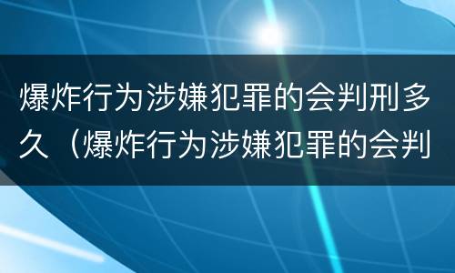 爆炸行为涉嫌犯罪的会判刑多久（爆炸行为涉嫌犯罪的会判刑多久呢）