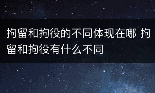拘留和拘役的不同体现在哪 拘留和拘役有什么不同