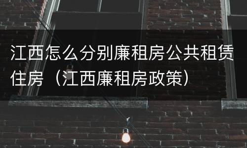 江西怎么分别廉租房公共租赁住房（江西廉租房政策）