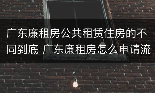 广东廉租房公共租赁住房的不同到底 广东廉租房怎么申请流程