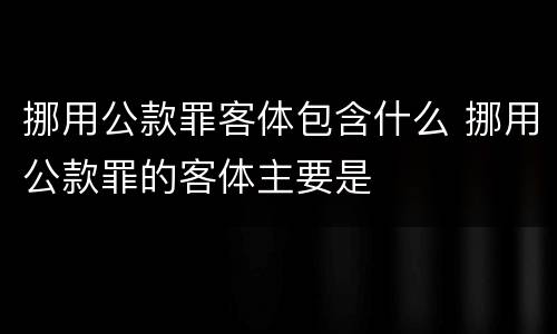 挪用公款罪客体包含什么 挪用公款罪的客体主要是