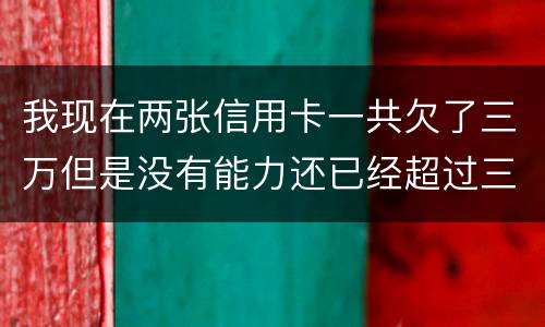 我现在两张信用卡一共欠了三万但是没有能力还已经超过三个月了怎么办
