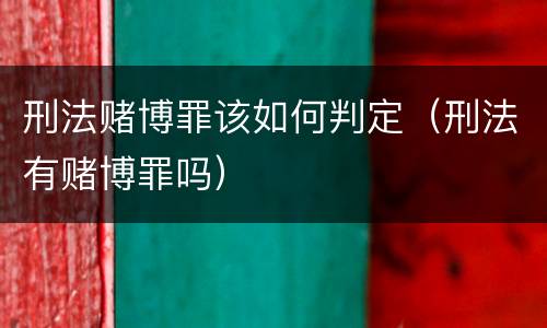 刑法赌博罪该如何判定（刑法有赌博罪吗）
