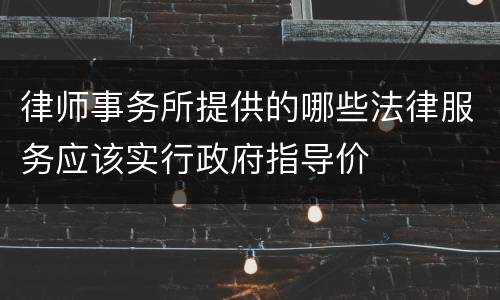 律师事务所提供的哪些法律服务应该实行政府指导价