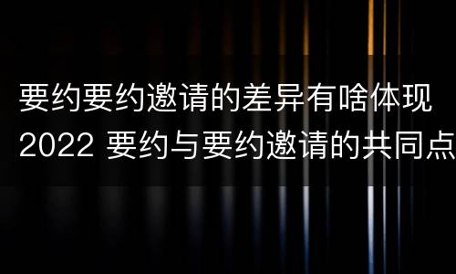 要约要约邀请的差异有啥体现2022 要约与要约邀请的共同点